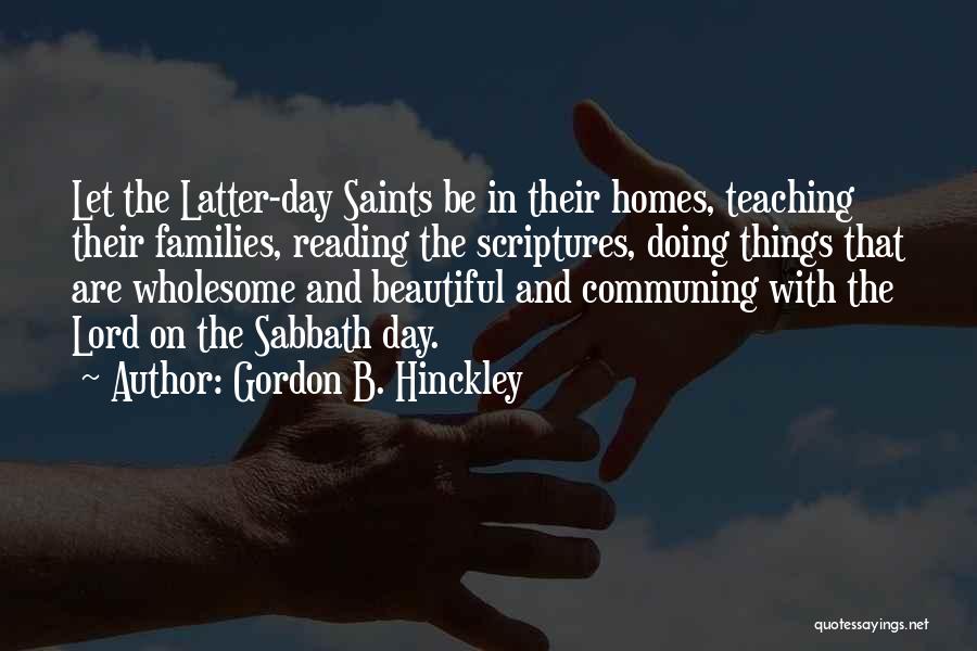 Gordon B. Hinckley Quotes: Let The Latter-day Saints Be In Their Homes, Teaching Their Families, Reading The Scriptures, Doing Things That Are Wholesome And