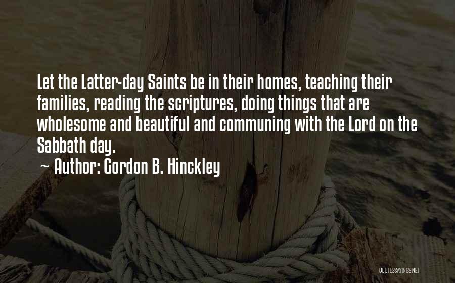 Gordon B. Hinckley Quotes: Let The Latter-day Saints Be In Their Homes, Teaching Their Families, Reading The Scriptures, Doing Things That Are Wholesome And