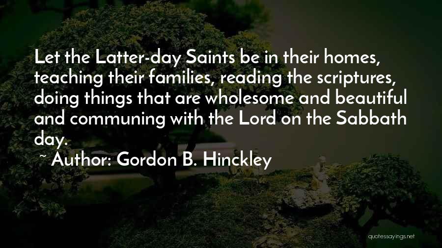 Gordon B. Hinckley Quotes: Let The Latter-day Saints Be In Their Homes, Teaching Their Families, Reading The Scriptures, Doing Things That Are Wholesome And