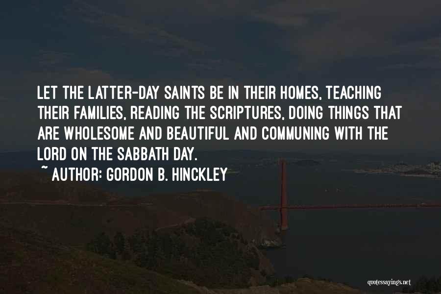 Gordon B. Hinckley Quotes: Let The Latter-day Saints Be In Their Homes, Teaching Their Families, Reading The Scriptures, Doing Things That Are Wholesome And