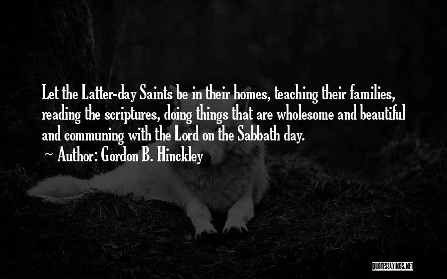 Gordon B. Hinckley Quotes: Let The Latter-day Saints Be In Their Homes, Teaching Their Families, Reading The Scriptures, Doing Things That Are Wholesome And