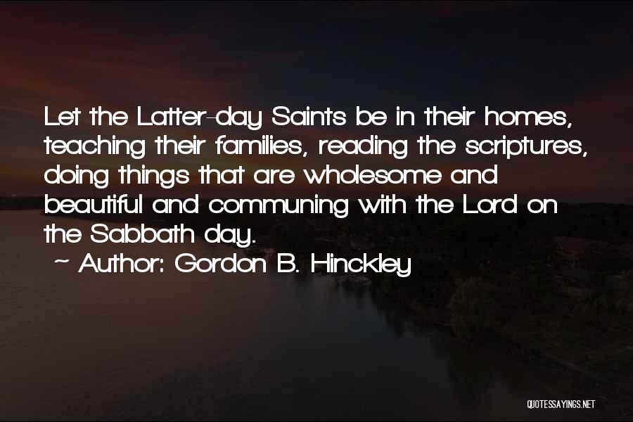 Gordon B. Hinckley Quotes: Let The Latter-day Saints Be In Their Homes, Teaching Their Families, Reading The Scriptures, Doing Things That Are Wholesome And