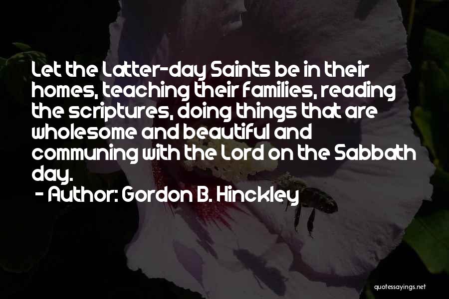 Gordon B. Hinckley Quotes: Let The Latter-day Saints Be In Their Homes, Teaching Their Families, Reading The Scriptures, Doing Things That Are Wholesome And