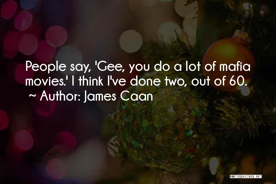 James Caan Quotes: People Say, 'gee, You Do A Lot Of Mafia Movies.' I Think I've Done Two, Out Of 60.