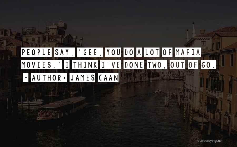 James Caan Quotes: People Say, 'gee, You Do A Lot Of Mafia Movies.' I Think I've Done Two, Out Of 60.