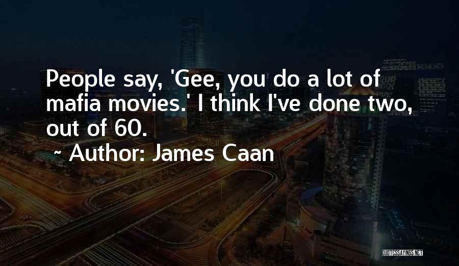 James Caan Quotes: People Say, 'gee, You Do A Lot Of Mafia Movies.' I Think I've Done Two, Out Of 60.