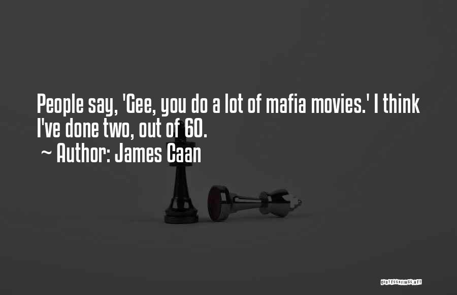 James Caan Quotes: People Say, 'gee, You Do A Lot Of Mafia Movies.' I Think I've Done Two, Out Of 60.
