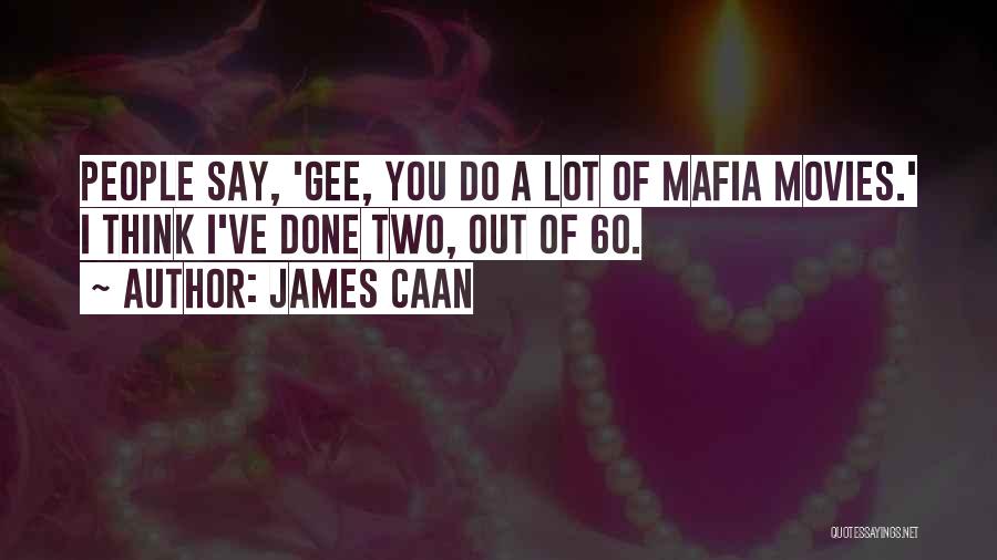 James Caan Quotes: People Say, 'gee, You Do A Lot Of Mafia Movies.' I Think I've Done Two, Out Of 60.