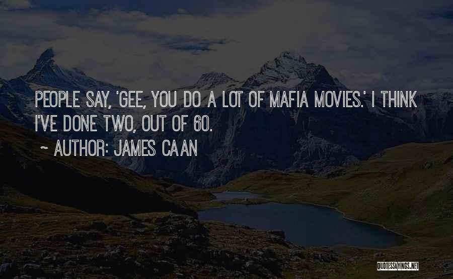 James Caan Quotes: People Say, 'gee, You Do A Lot Of Mafia Movies.' I Think I've Done Two, Out Of 60.