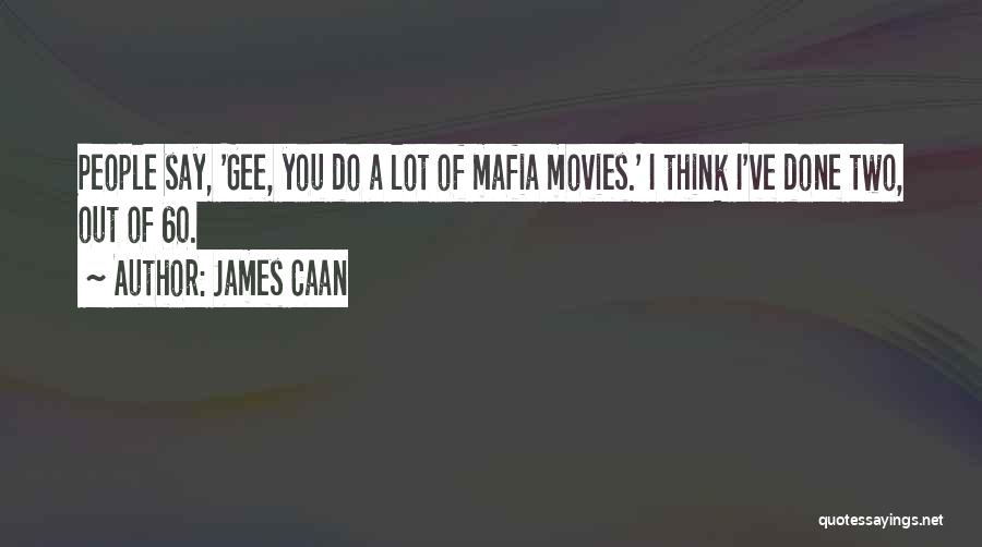 James Caan Quotes: People Say, 'gee, You Do A Lot Of Mafia Movies.' I Think I've Done Two, Out Of 60.