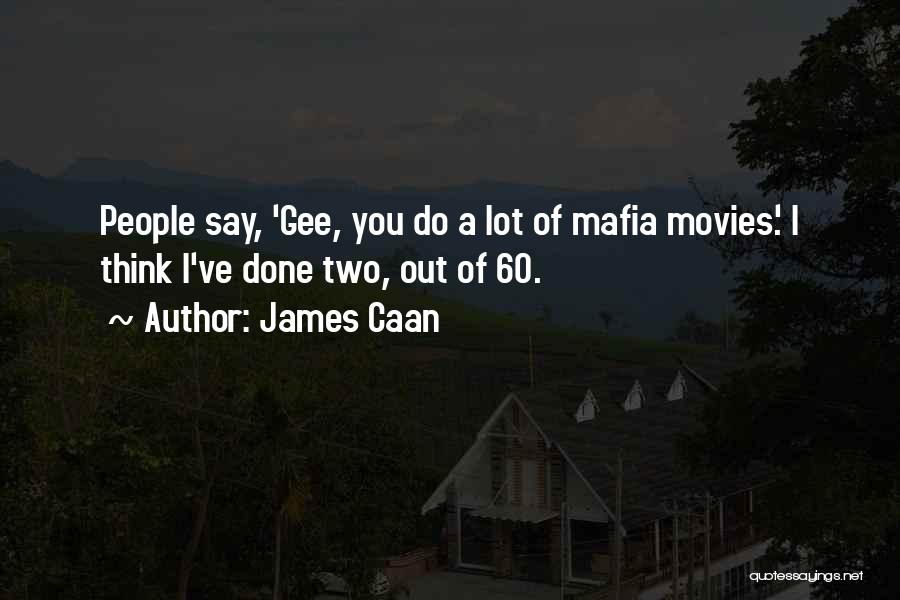 James Caan Quotes: People Say, 'gee, You Do A Lot Of Mafia Movies.' I Think I've Done Two, Out Of 60.