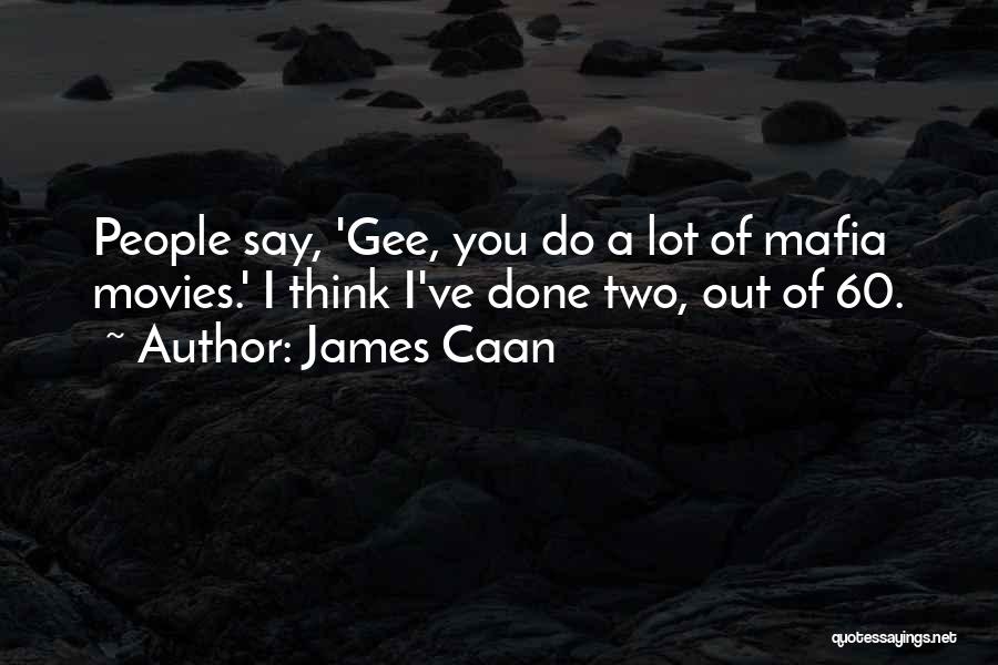 James Caan Quotes: People Say, 'gee, You Do A Lot Of Mafia Movies.' I Think I've Done Two, Out Of 60.