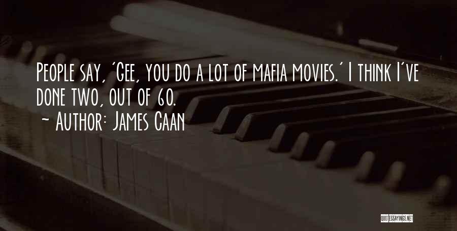 James Caan Quotes: People Say, 'gee, You Do A Lot Of Mafia Movies.' I Think I've Done Two, Out Of 60.