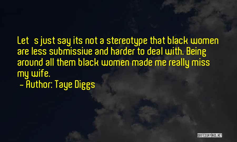 Taye Diggs Quotes: Let's Just Say Its Not A Stereotype That Black Women Are Less Submissive And Harder To Deal With. Being Around