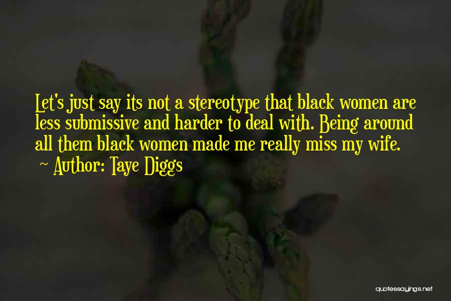 Taye Diggs Quotes: Let's Just Say Its Not A Stereotype That Black Women Are Less Submissive And Harder To Deal With. Being Around