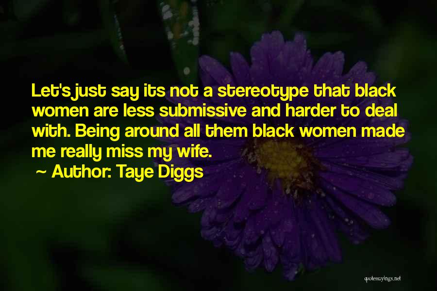 Taye Diggs Quotes: Let's Just Say Its Not A Stereotype That Black Women Are Less Submissive And Harder To Deal With. Being Around