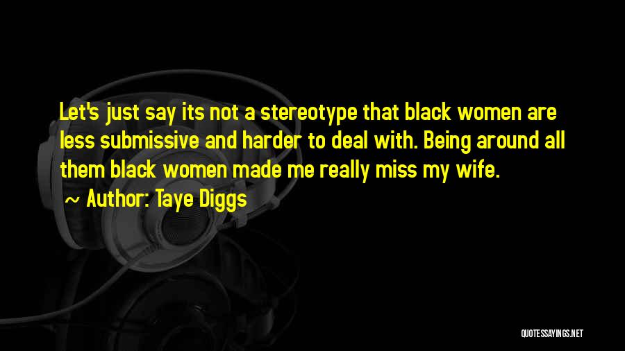 Taye Diggs Quotes: Let's Just Say Its Not A Stereotype That Black Women Are Less Submissive And Harder To Deal With. Being Around