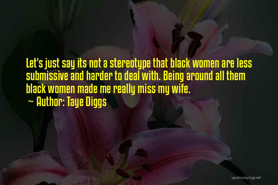 Taye Diggs Quotes: Let's Just Say Its Not A Stereotype That Black Women Are Less Submissive And Harder To Deal With. Being Around