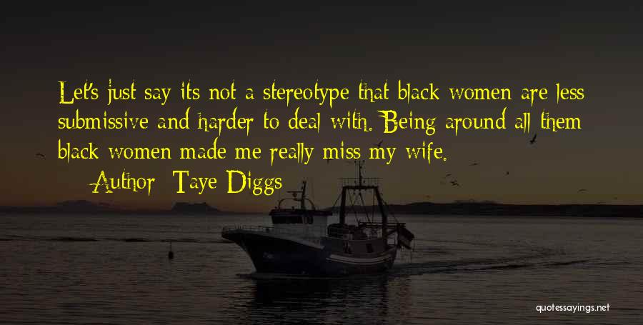 Taye Diggs Quotes: Let's Just Say Its Not A Stereotype That Black Women Are Less Submissive And Harder To Deal With. Being Around
