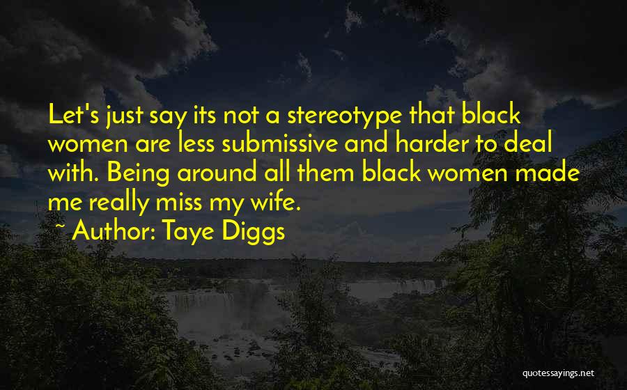 Taye Diggs Quotes: Let's Just Say Its Not A Stereotype That Black Women Are Less Submissive And Harder To Deal With. Being Around