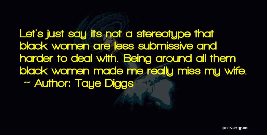 Taye Diggs Quotes: Let's Just Say Its Not A Stereotype That Black Women Are Less Submissive And Harder To Deal With. Being Around