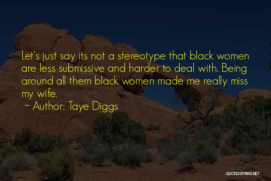 Taye Diggs Quotes: Let's Just Say Its Not A Stereotype That Black Women Are Less Submissive And Harder To Deal With. Being Around