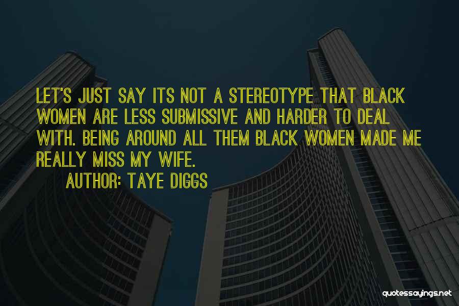 Taye Diggs Quotes: Let's Just Say Its Not A Stereotype That Black Women Are Less Submissive And Harder To Deal With. Being Around