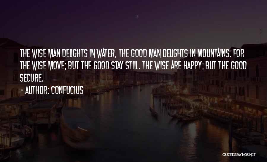 Confucius Quotes: The Wise Man Delights In Water, The Good Man Delights In Mountains. For The Wise Move; But The Good Stay