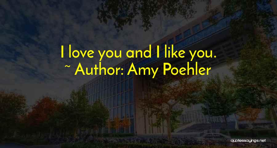 Amy Poehler Quotes: I Love You And I Like You.