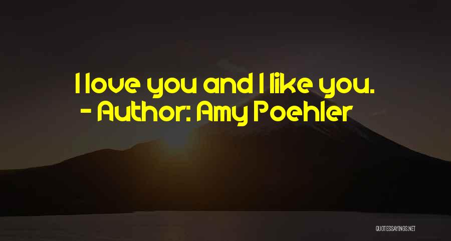 Amy Poehler Quotes: I Love You And I Like You.