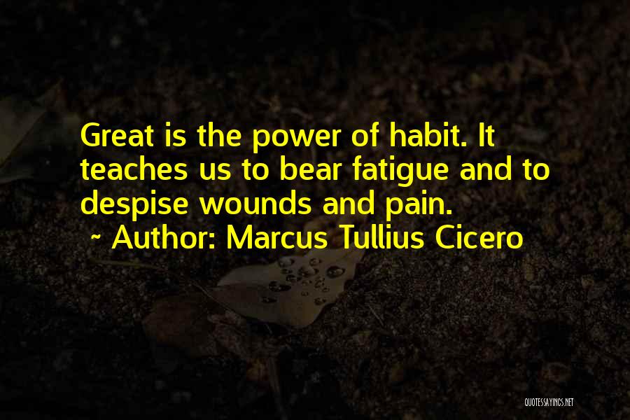Marcus Tullius Cicero Quotes: Great Is The Power Of Habit. It Teaches Us To Bear Fatigue And To Despise Wounds And Pain.