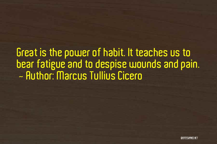 Marcus Tullius Cicero Quotes: Great Is The Power Of Habit. It Teaches Us To Bear Fatigue And To Despise Wounds And Pain.