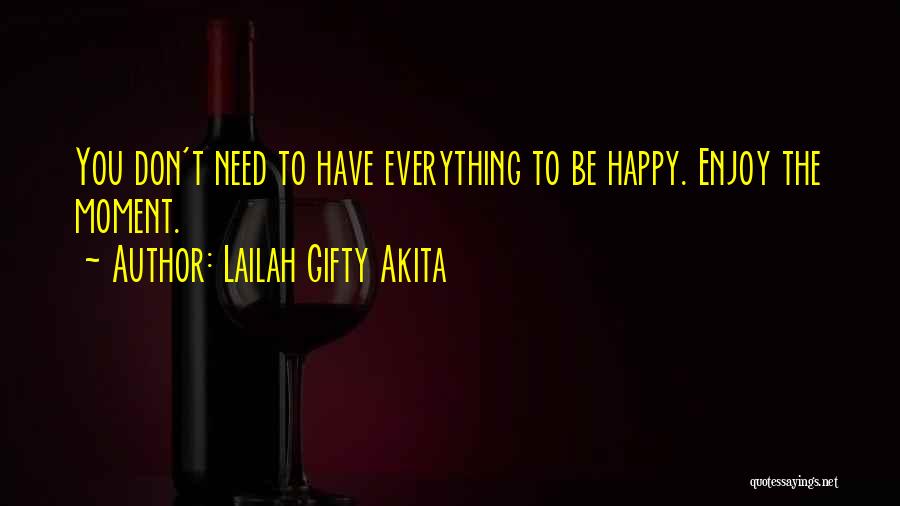 Lailah Gifty Akita Quotes: You Don't Need To Have Everything To Be Happy. Enjoy The Moment.