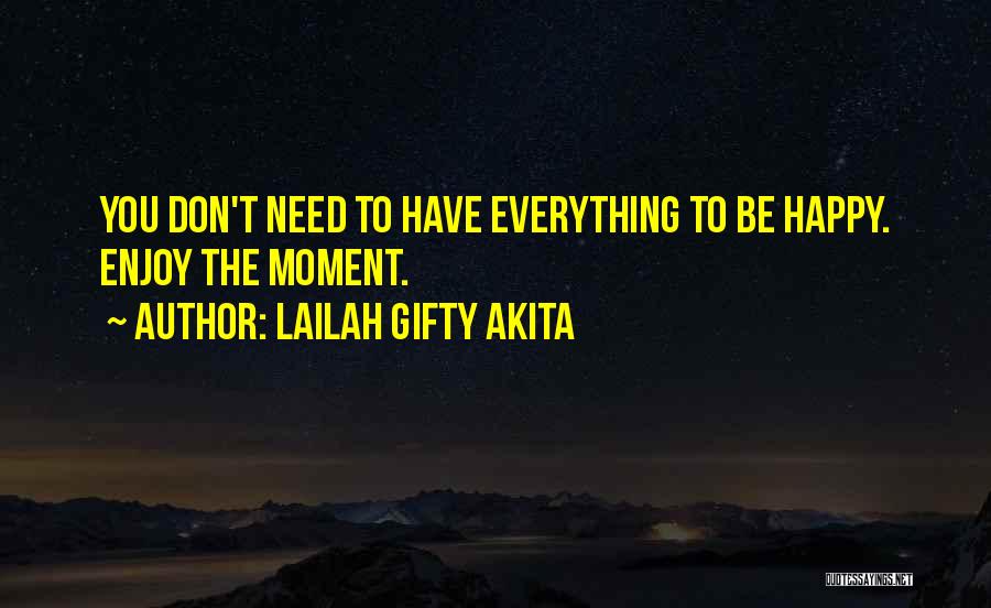 Lailah Gifty Akita Quotes: You Don't Need To Have Everything To Be Happy. Enjoy The Moment.