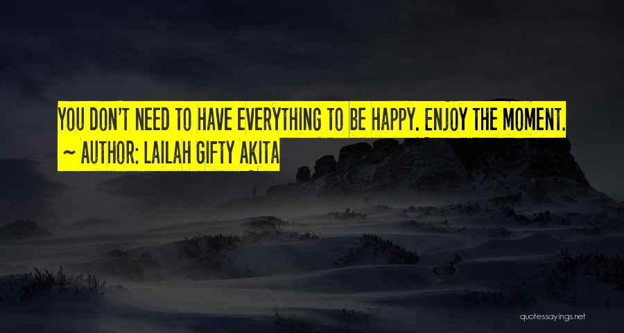 Lailah Gifty Akita Quotes: You Don't Need To Have Everything To Be Happy. Enjoy The Moment.