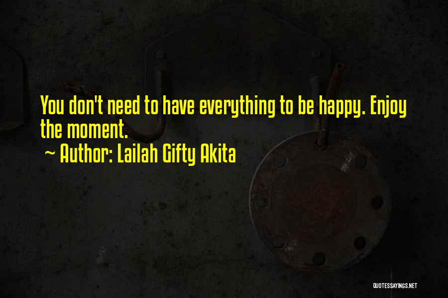 Lailah Gifty Akita Quotes: You Don't Need To Have Everything To Be Happy. Enjoy The Moment.