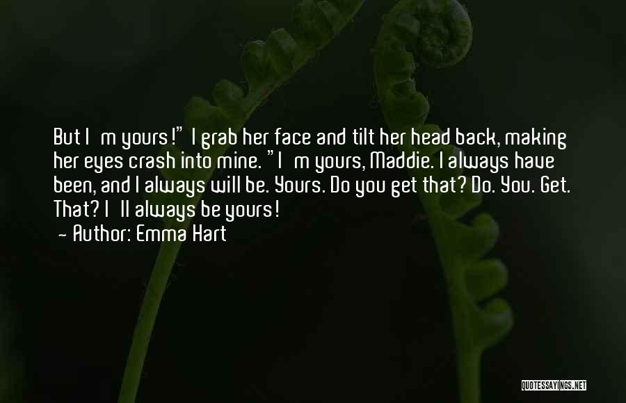 Emma Hart Quotes: But I'm Yours! I Grab Her Face And Tilt Her Head Back, Making Her Eyes Crash Into Mine. I'm Yours,
