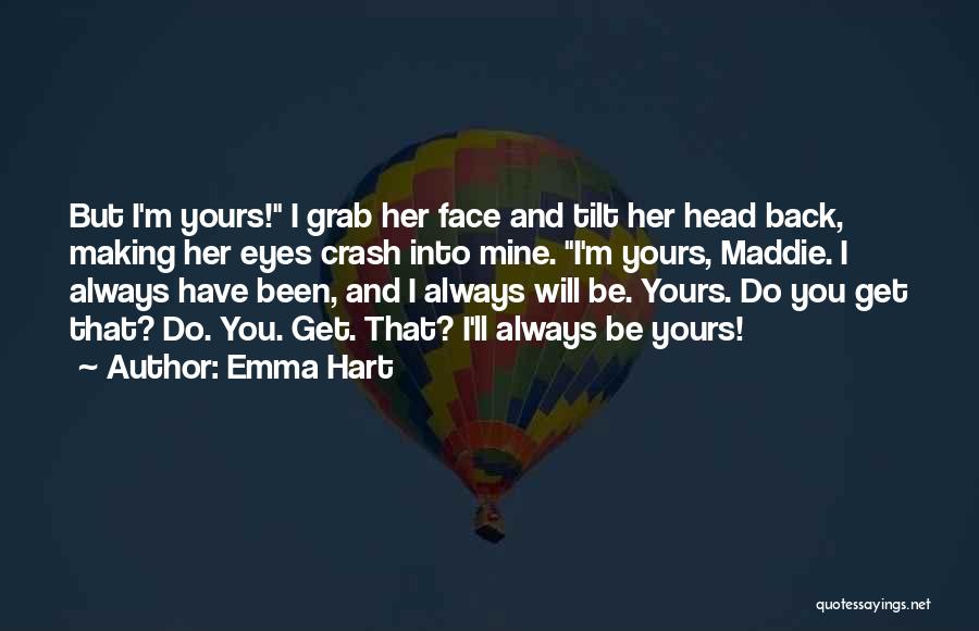 Emma Hart Quotes: But I'm Yours! I Grab Her Face And Tilt Her Head Back, Making Her Eyes Crash Into Mine. I'm Yours,