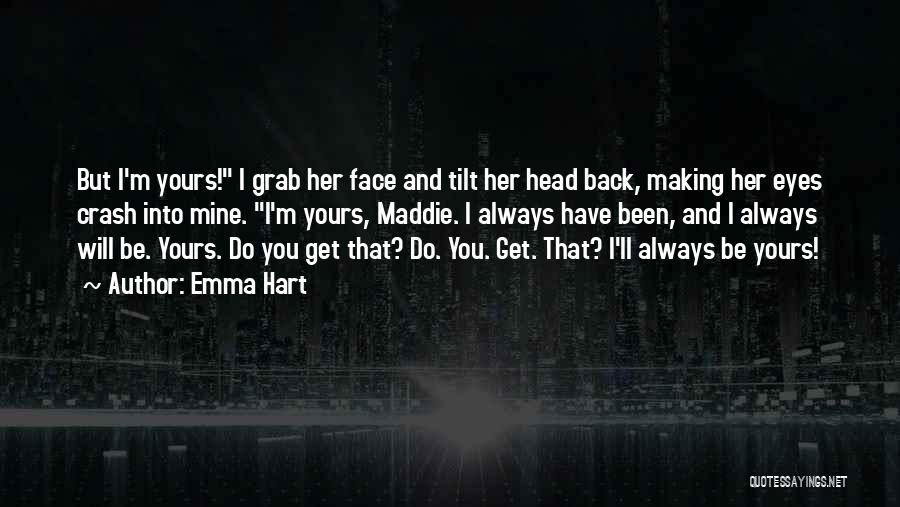 Emma Hart Quotes: But I'm Yours! I Grab Her Face And Tilt Her Head Back, Making Her Eyes Crash Into Mine. I'm Yours,