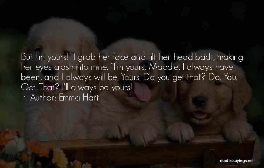 Emma Hart Quotes: But I'm Yours! I Grab Her Face And Tilt Her Head Back, Making Her Eyes Crash Into Mine. I'm Yours,