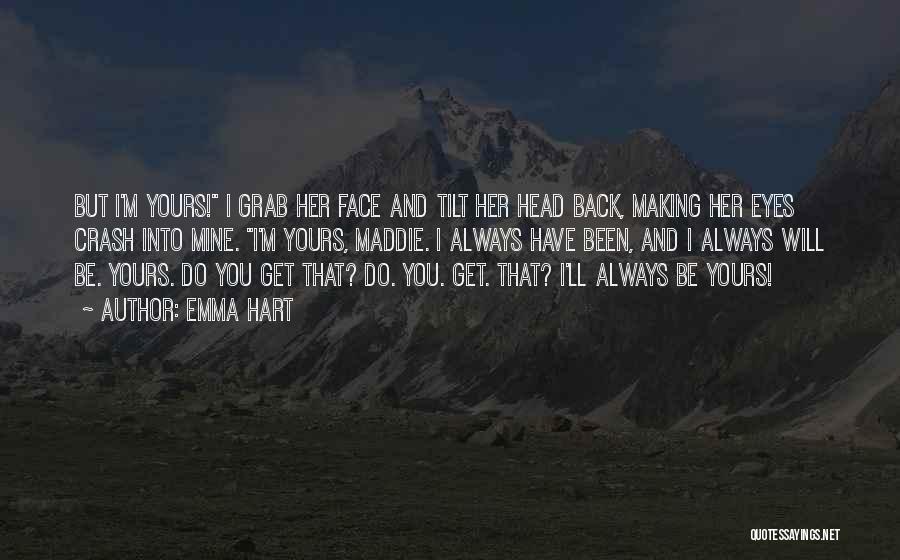 Emma Hart Quotes: But I'm Yours! I Grab Her Face And Tilt Her Head Back, Making Her Eyes Crash Into Mine. I'm Yours,