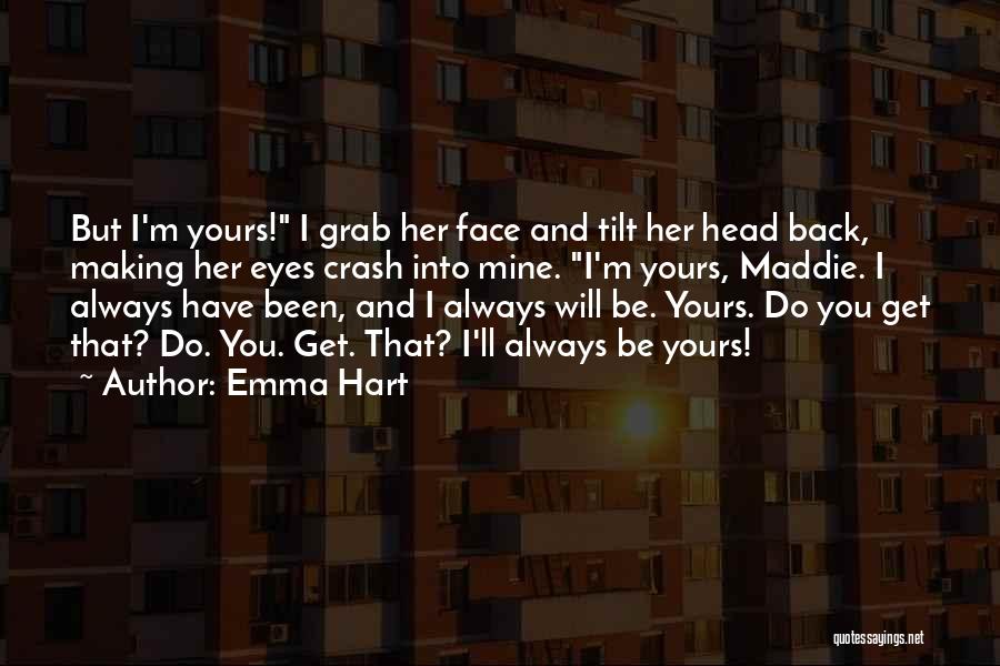 Emma Hart Quotes: But I'm Yours! I Grab Her Face And Tilt Her Head Back, Making Her Eyes Crash Into Mine. I'm Yours,