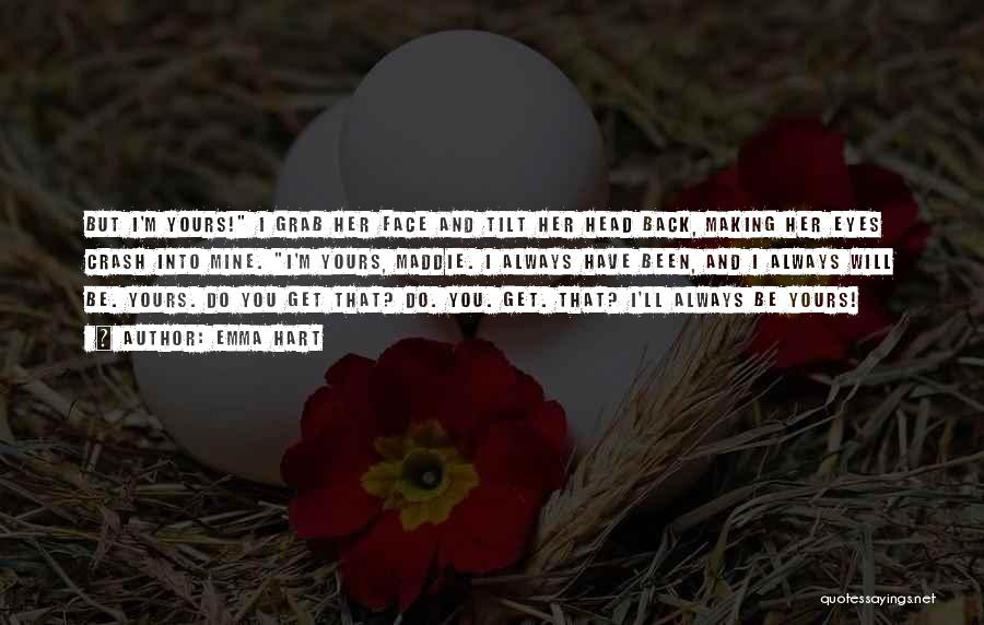 Emma Hart Quotes: But I'm Yours! I Grab Her Face And Tilt Her Head Back, Making Her Eyes Crash Into Mine. I'm Yours,