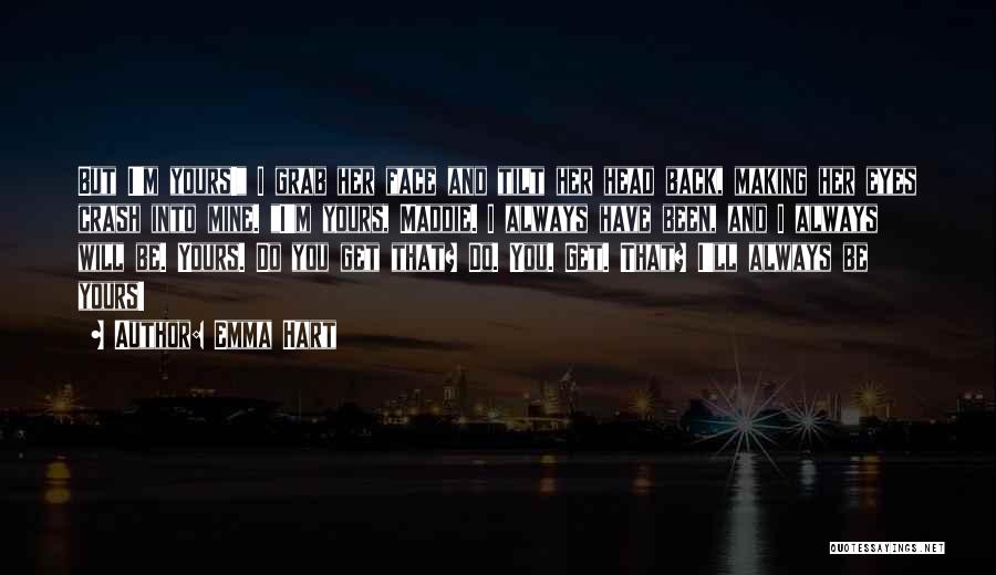 Emma Hart Quotes: But I'm Yours! I Grab Her Face And Tilt Her Head Back, Making Her Eyes Crash Into Mine. I'm Yours,