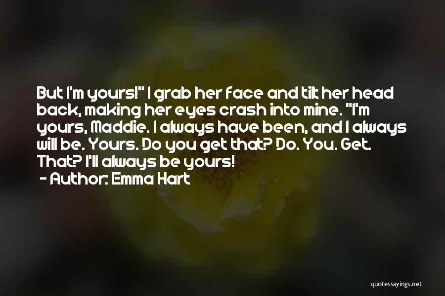 Emma Hart Quotes: But I'm Yours! I Grab Her Face And Tilt Her Head Back, Making Her Eyes Crash Into Mine. I'm Yours,