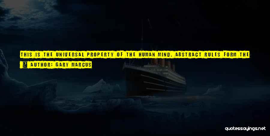 Gary Marcus Quotes: This Is The Universal Property Of The Human Mind. Abstract Rules Form The Core Of Everything From Computer Programs To