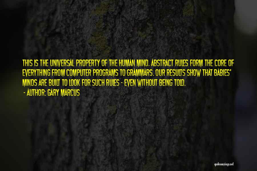 Gary Marcus Quotes: This Is The Universal Property Of The Human Mind. Abstract Rules Form The Core Of Everything From Computer Programs To