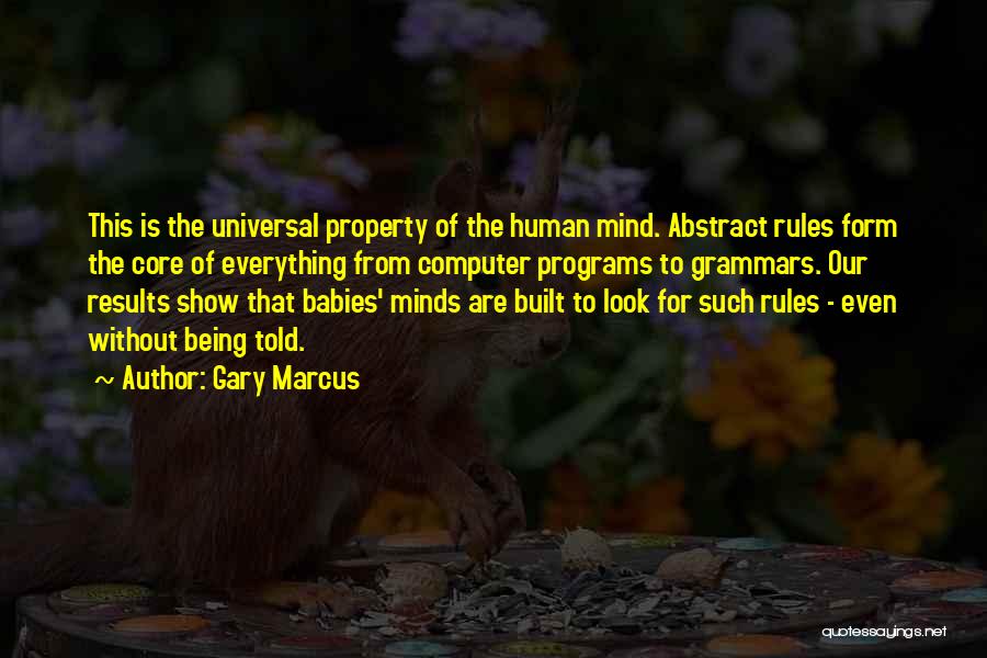 Gary Marcus Quotes: This Is The Universal Property Of The Human Mind. Abstract Rules Form The Core Of Everything From Computer Programs To