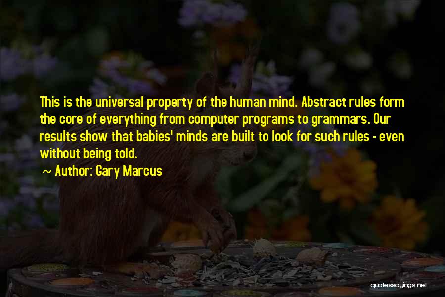 Gary Marcus Quotes: This Is The Universal Property Of The Human Mind. Abstract Rules Form The Core Of Everything From Computer Programs To