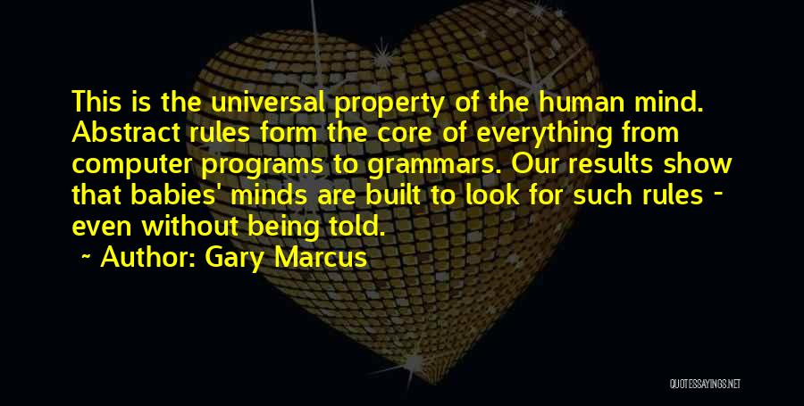 Gary Marcus Quotes: This Is The Universal Property Of The Human Mind. Abstract Rules Form The Core Of Everything From Computer Programs To
